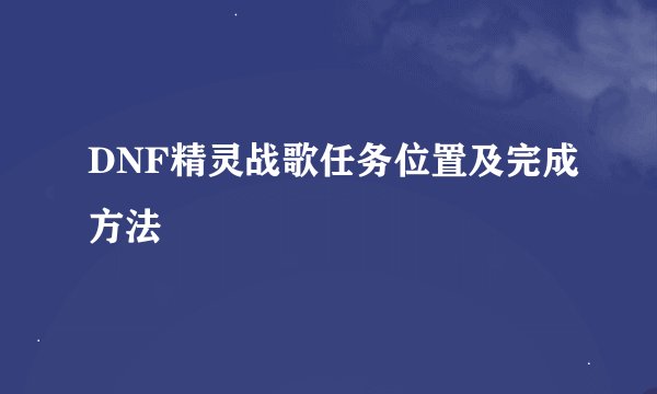 DNF精灵战歌任务位置及完成方法