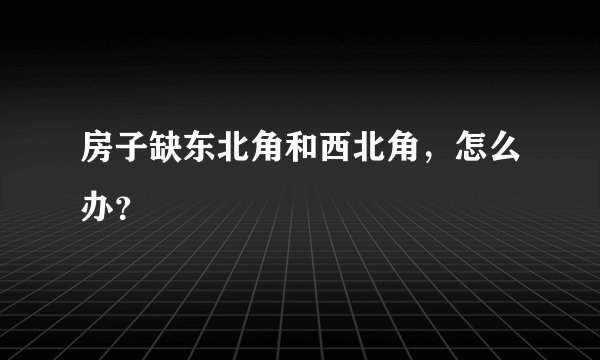 房子缺东北角和西北角，怎么办？