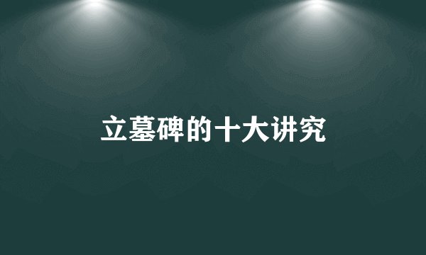 立墓碑的十大讲究