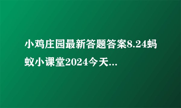 小鸡庄园最新答题答案8.24蚂蚁小课堂2024今天答案8月24日更新