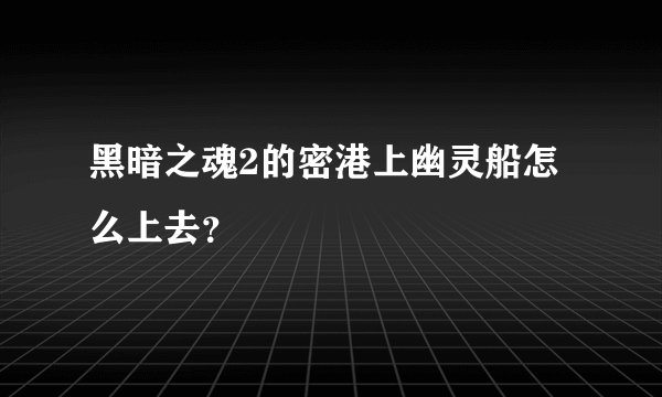 黑暗之魂2的密港上幽灵船怎么上去？