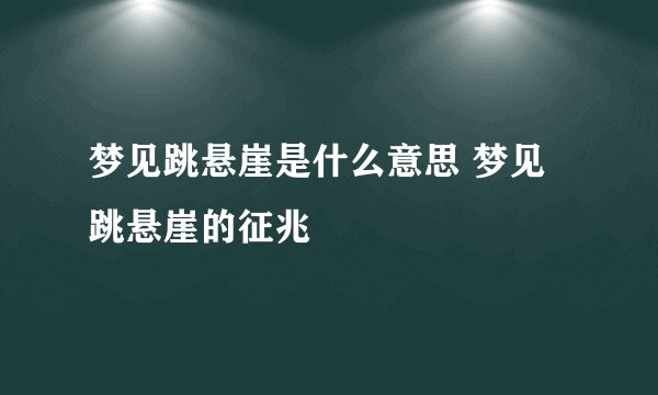 梦见跳悬崖是什么意思 梦见跳悬崖的征兆