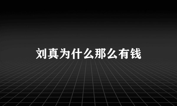 刘真为什么那么有钱