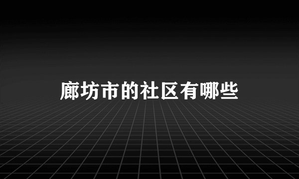 廊坊市的社区有哪些