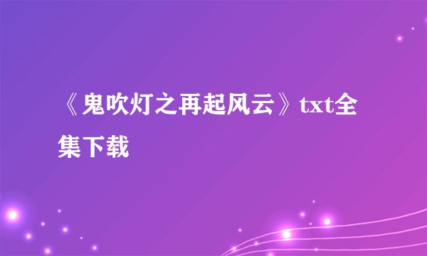 《鬼吹灯之再起风云》txt全集下载