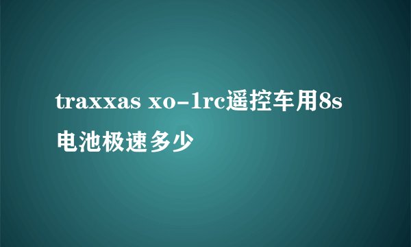 traxxas xo-1rc遥控车用8s电池极速多少