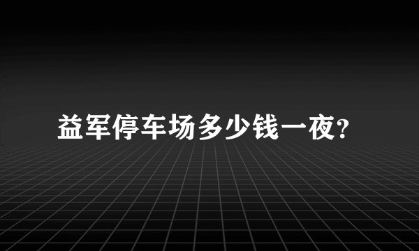 益军停车场多少钱一夜？