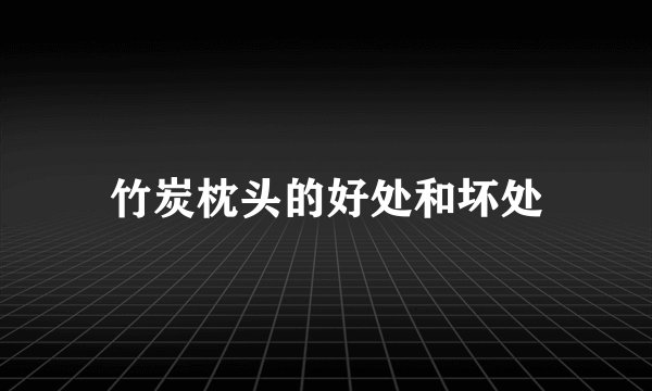 竹炭枕头的好处和坏处