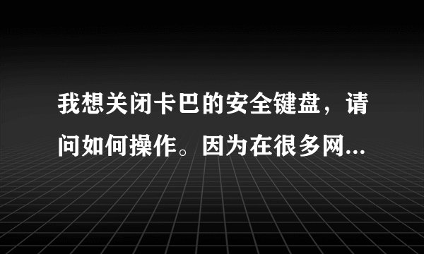 我想关闭卡巴的安全键盘，请问如何操作。因为在很多网站的输入框中，都没办法输入汉字，有些可以有些不行
