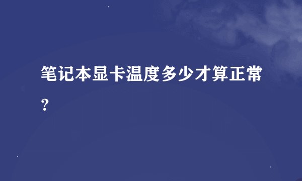 笔记本显卡温度多少才算正常？