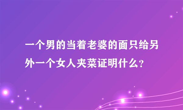 一个男的当着老婆的面只给另外一个女人夹菜证明什么？