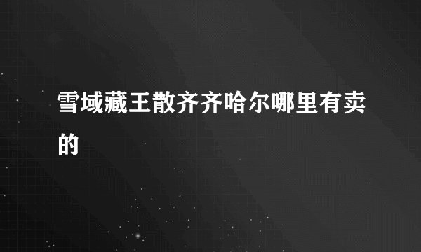 雪域藏王散齐齐哈尔哪里有卖的