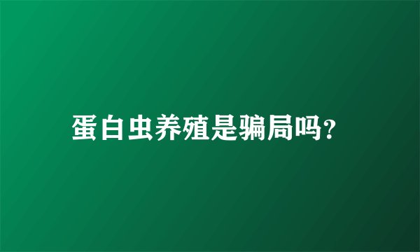 蛋白虫养殖是骗局吗？