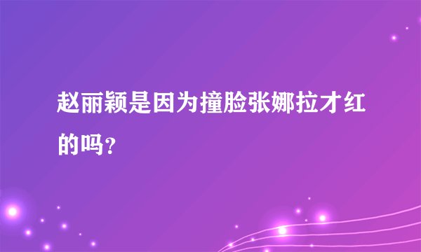 赵丽颖是因为撞脸张娜拉才红的吗？
