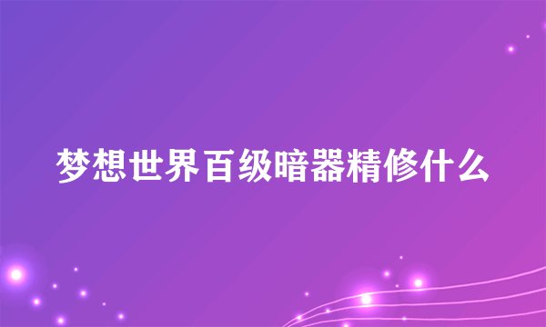 梦想世界百级暗器精修什么