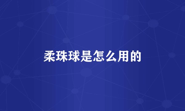 柔珠球是怎么用的
