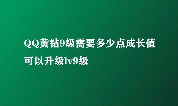 QQ黄钻9级需要多少点成长值可以升级lv9级