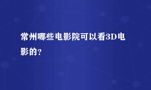 常州哪些电影院可以看3D电影的？