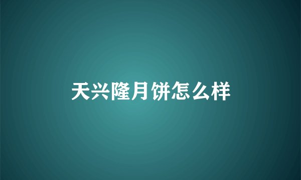 天兴隆月饼怎么样