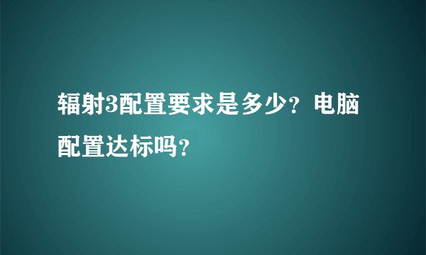 辐射3配置要求是多少？电脑配置达标吗？