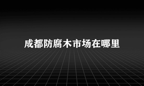 成都防腐木市场在哪里