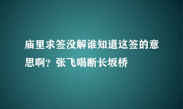 庙里求签没解谁知道这签的意思啊？张飞喝断长坂桥