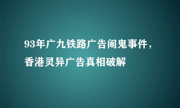 93年广九铁路广告闹鬼事件，香港灵异广告真相破解