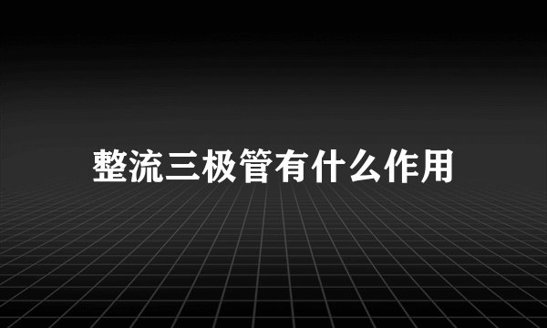 整流三极管有什么作用