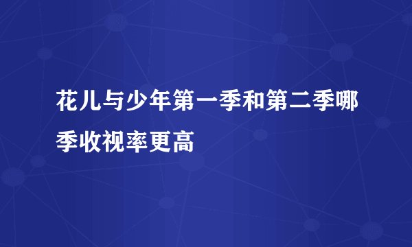 花儿与少年第一季和第二季哪季收视率更高