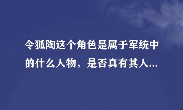 令狐陶这个角色是属于军统中的什么人物，是否真有其人，还是作者捏造的？