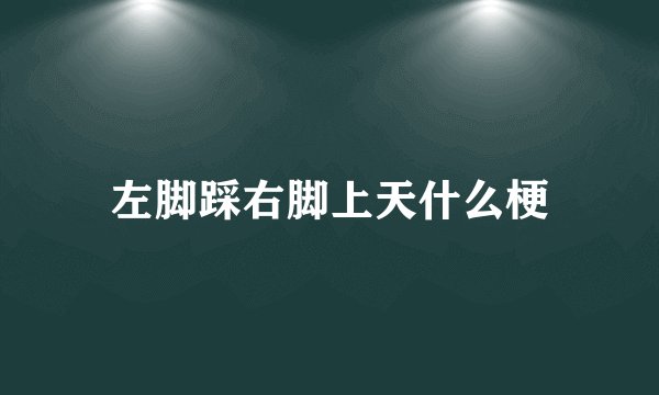 左脚踩右脚上天什么梗