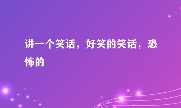 讲一个笑话，好笑的笑话，恐怖的