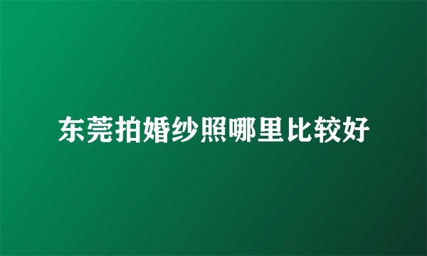 东莞拍婚纱照哪里比较好