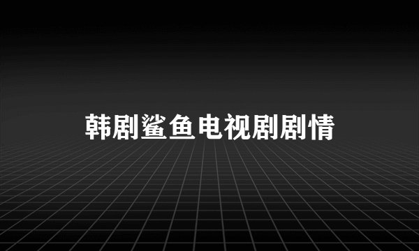 韩剧鲨鱼电视剧剧情