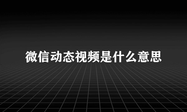 微信动态视频是什么意思