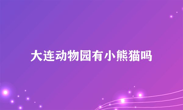 大连动物园有小熊猫吗
