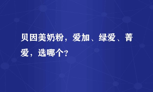 贝因美奶粉，爱加、绿爱、菁爱，选哪个？