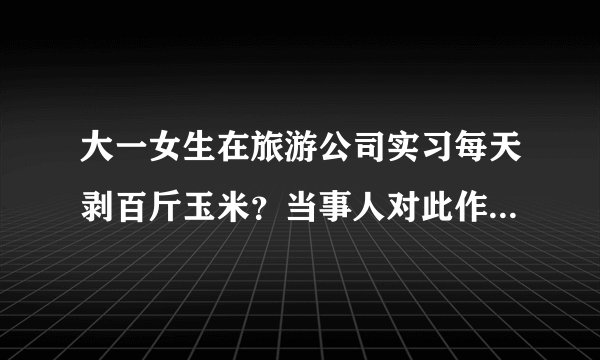 大一女生在旅游公司实习每天剥百斤玉米？当事人对此作何回应？