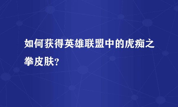 如何获得英雄联盟中的虎痴之拳皮肤？