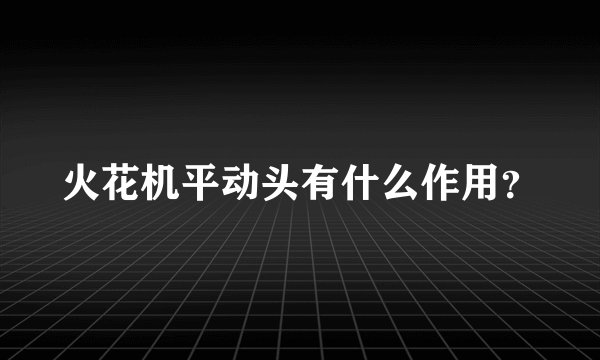 火花机平动头有什么作用？