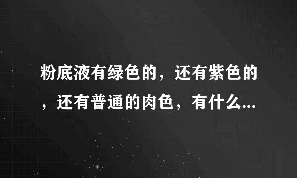 粉底液有绿色的，还有紫色的，还有普通的肉色，有什么区别呢？又怎么选择使用？谢谢！