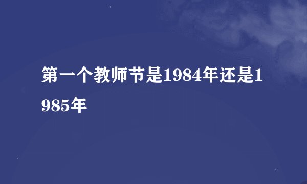 第一个教师节是1984年还是1985年