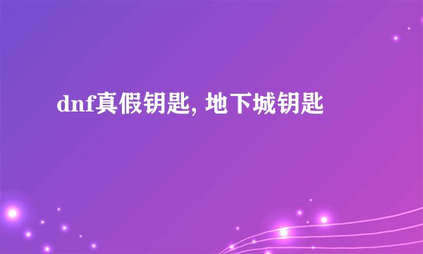 dnf真假钥匙, 地下城钥匙