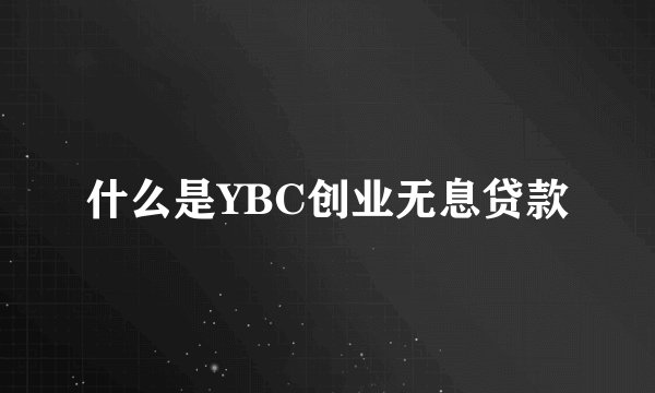 什么是YBC创业无息贷款
