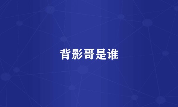 背影哥是谁