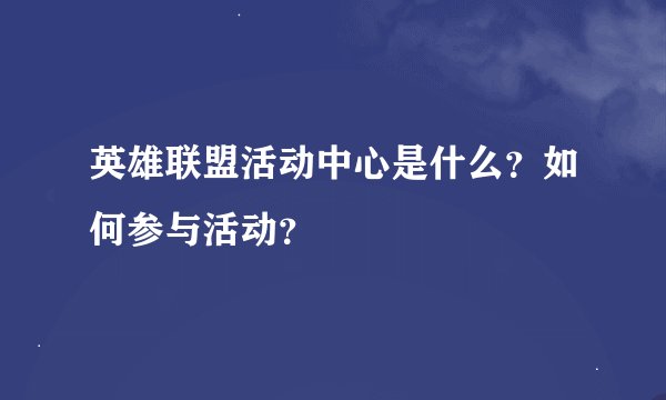 英雄联盟活动中心是什么？如何参与活动？