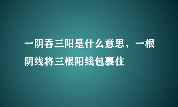 一阴吞三阳是什么意思，一根阴线将三根阳线包裹住