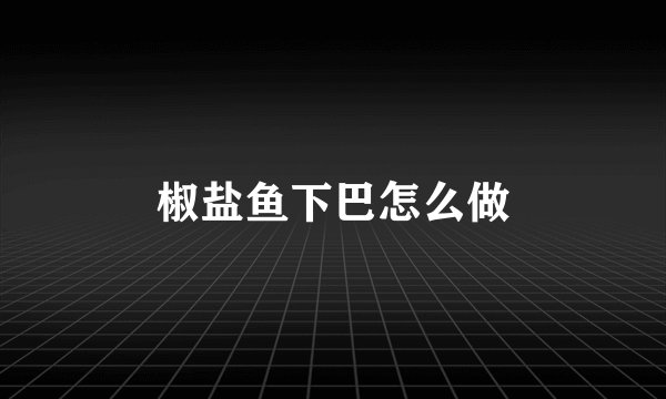 椒盐鱼下巴怎么做