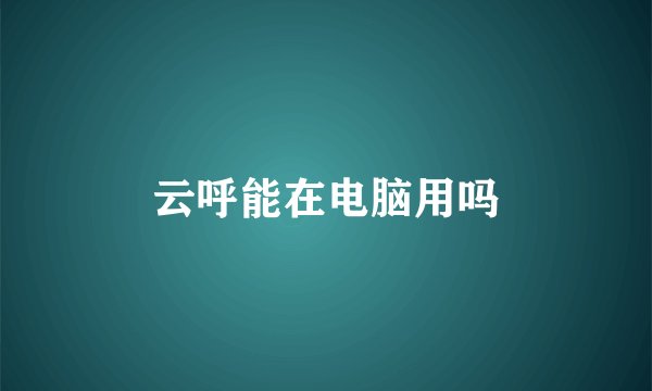 云呼能在电脑用吗