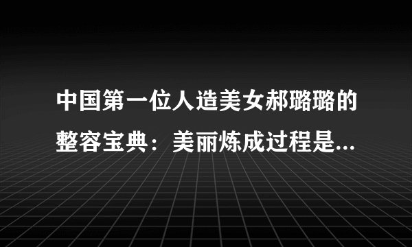 中国第一位人造美女郝璐璐的整容宝典：美丽炼成过程是怎样的？